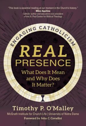 REAL Presence, What Does It Mean and Why Does It Matter?